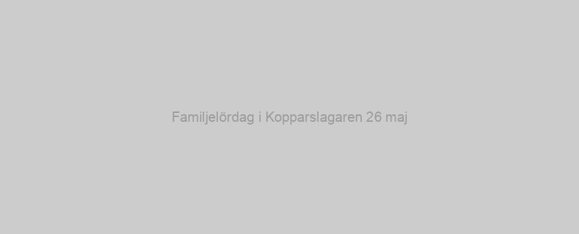 Familjelördag i Kopparslagaren 26 maj
